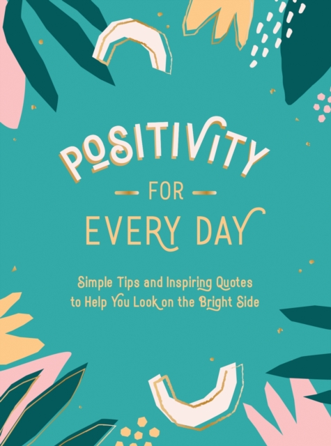 Positivity for Every Day : Simple Tips and Inspiring Quotes to Help You Look on the Bright Side, Hardback Book