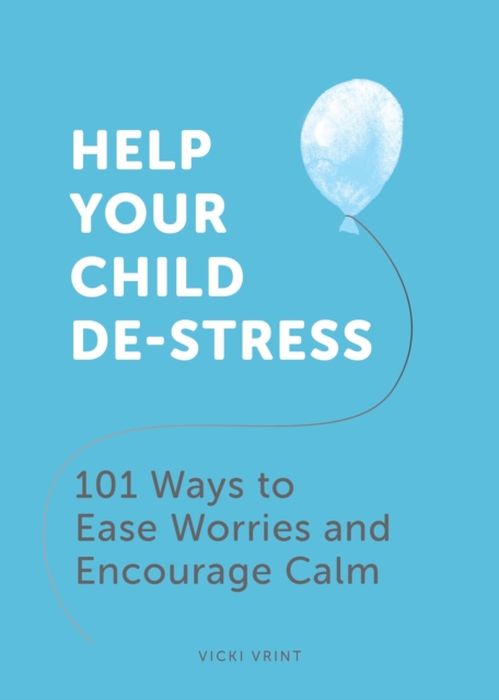 Help Your Child De-Stress : 101 Ways to Ease Worries and Encourage Calm, Paperback / softback Book
