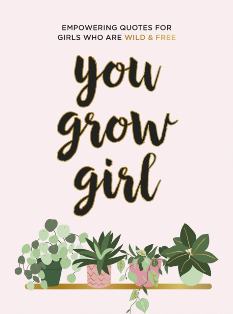 You Grow Girl : Empowering Quotes and Statements for Girls Who Are Wild and Free, Hardback Book