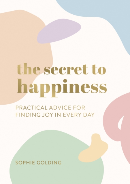 The Secret to Happiness : Practical Advice for Finding Joy in Every Day, Paperback / softback Book
