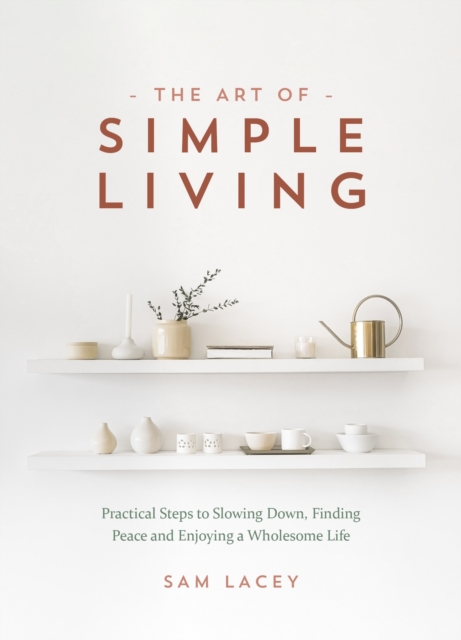 The Art of Simple Living : Practical Steps to Slowing Down, Finding Peace and Enjoying a Wholesome Life, Hardback Book