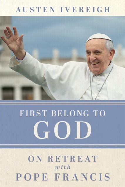 First Belong to God : On Retreat with Pope Francis, EPUB eBook