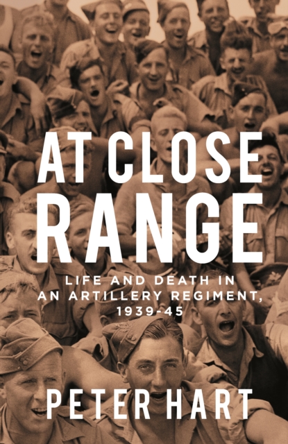 At Close Range : Life and Death in an Artillery Regiment, 1939-45, Paperback / softback Book