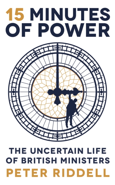 15 Minutes of Power : The Uncertain Life of British Ministers, Hardback Book