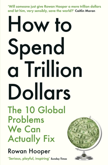 How to Spend a Trillion Dollars : The 10 Global Problems We Can Actually Fix, Paperback / softback Book