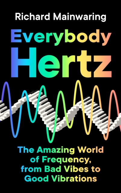 Everybody Hertz : The Amazing World of Frequency, from Bad Vibes to Good Vibrations, Hardback Book