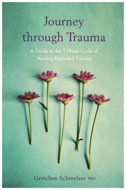 Journey through Trauma : A Guide to the 5-Phase Cycle of Healing Repeated Trauma, Paperback / softback Book