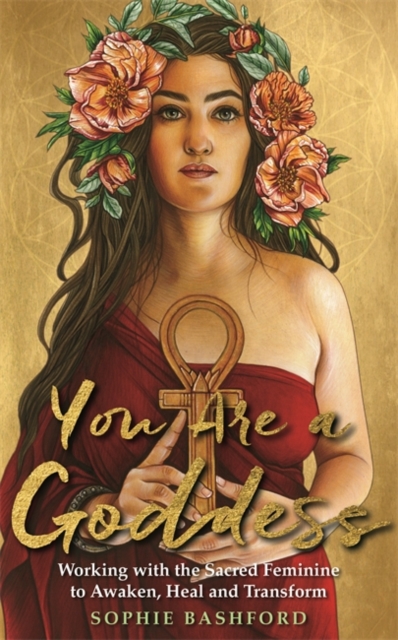 You Are a Goddess : Working with the Sacred Feminine to Awaken, Heal and Transform, Paperback / softback Book