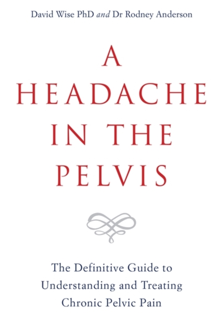 A Headache in the Pelvis : The Definitive Guide to Understanding and Treating Chronic Pelvic Pain, Paperback / softback Book