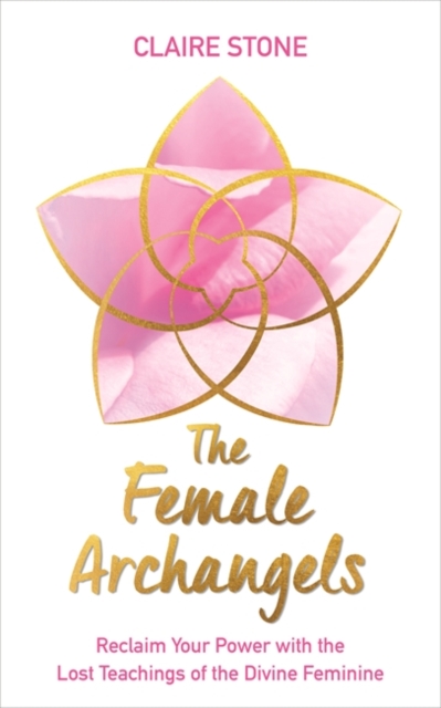 The Female Archangels : Reclaim Your Power with the Lost Teachings of the Divine Feminine, Paperback / softback Book