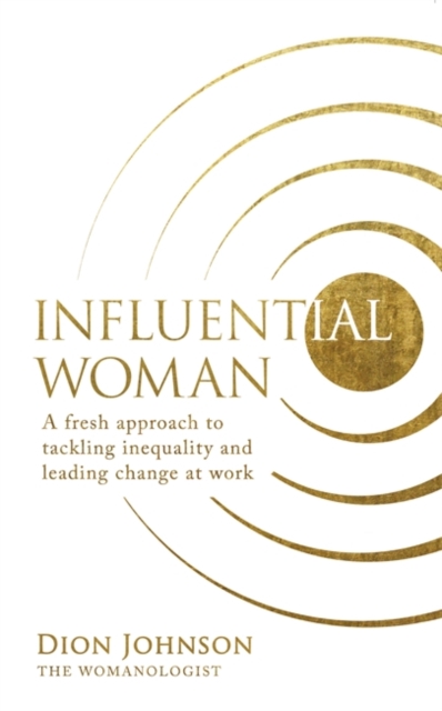 Influential Woman : A Fresh Approach to Tackling Inequality and Leading Change at Work, Paperback / softback Book