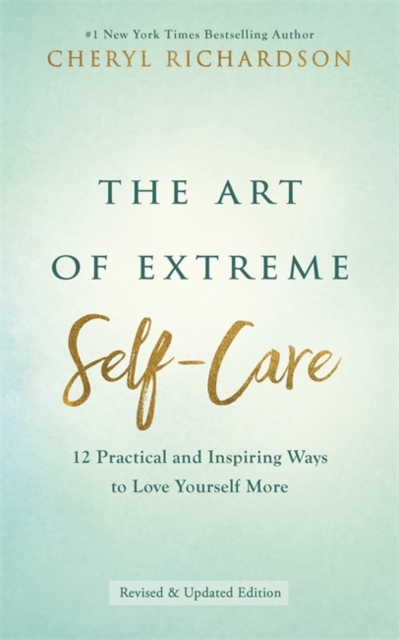 The Art of Extreme Self-Care : 12 Practical and Inspiring Ways to Love Yourself More, Paperback / softback Book