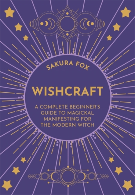Wishcraft : A Complete Beginner's Guide to Magickal Manifesting for the Modern Witch, Paperback / softback Book