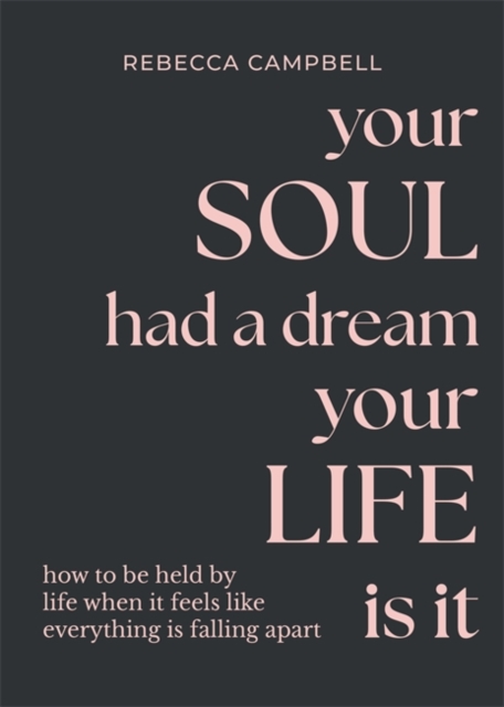 Your Soul Had a Dream, Your Life Is It : How to Be Held by Life When It Feels Like Everything Is Falling Apart, Hardback Book