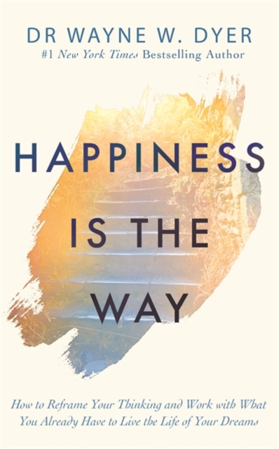 Happiness Is the Way : How to Reframe Your Thinking and Work with What You Already Have to Live the Life of Your Dreams, Paperback / softback Book