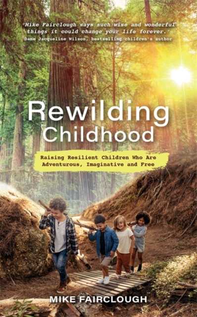 Rewilding Childhood : Raising Resilient Children Who Are Adventurous, Imaginative and Free, Paperback / softback Book