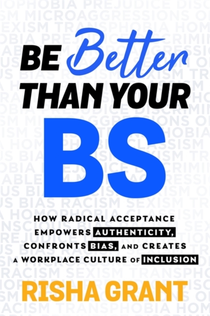 Be Better Than Your BS : How Radical Acceptance Empowers Authenticity and Creates a Workplace Culture of Inclusion, Paperback / softback Book