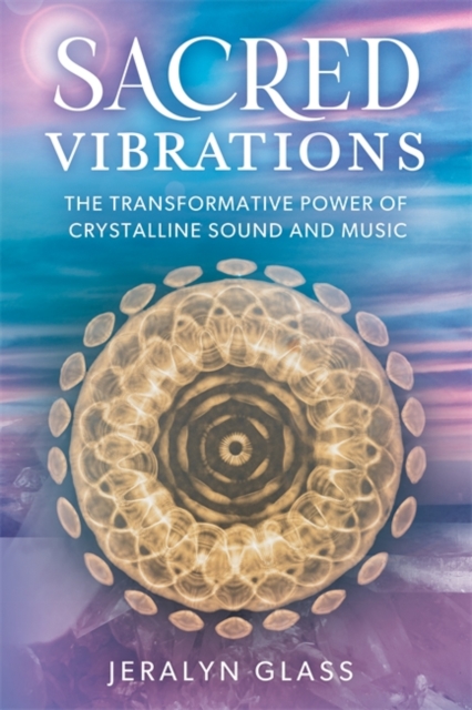 Sacred Vibrations : The Transformative Power of Crystalline Sound and Music, Paperback / softback Book