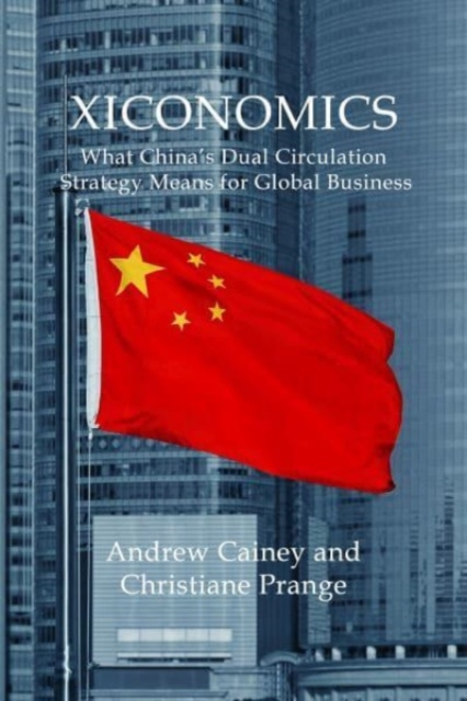 Xiconomics : What China’s Dual Circulation Strategy Means for Global Business, Hardback Book