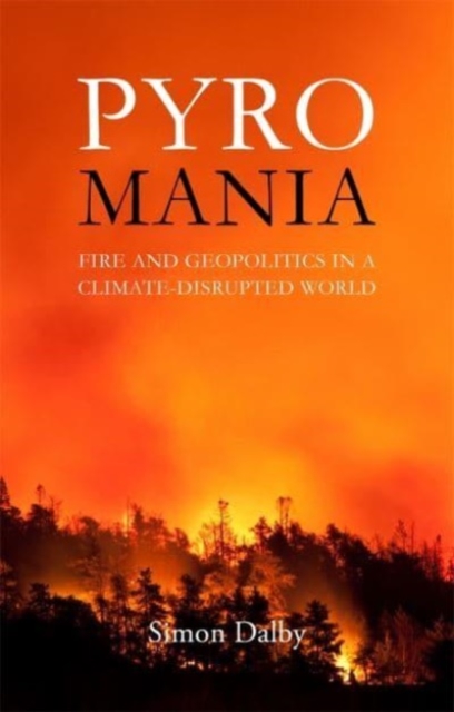 Pyromania : Fire and Geopolitics in a Climate-Disrupted World, Hardback Book