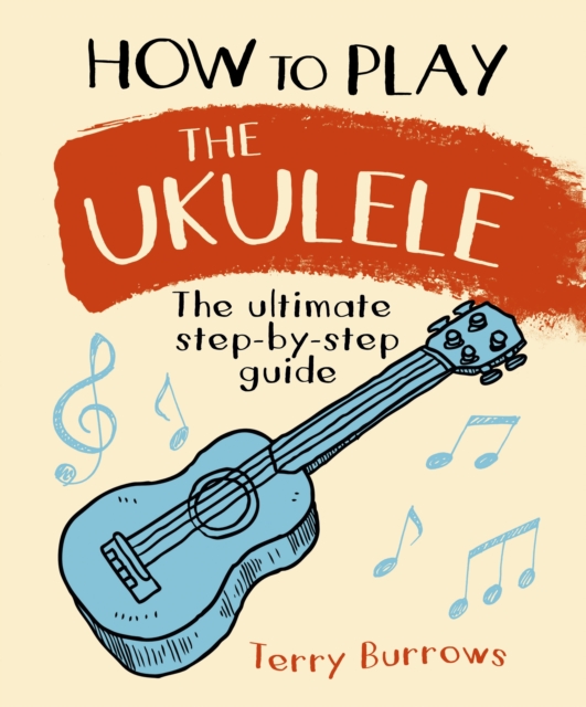 How to Play the Ukulele : The Ultimate Step-by-Step Guide, Spiral bound Book