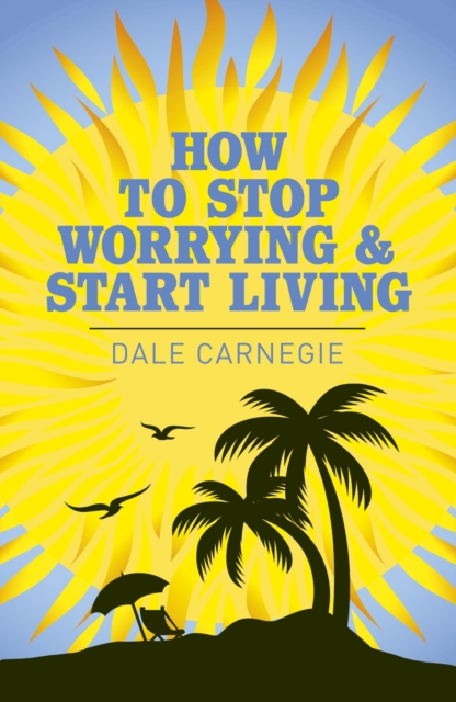 How to Stop Worrying and Start Living, Paperback / softback Book