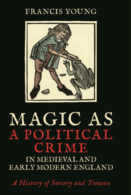 Magic as a Political Crime in Medieval and Early Modern England : A History of Sorcery and Treason, Hardback Book