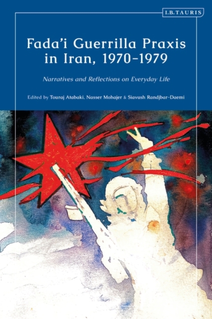 Fada'i Guerrilla Praxis in Iran, 1970 - 1979 : Narratives and Reflections on Everyday Life, Hardback Book