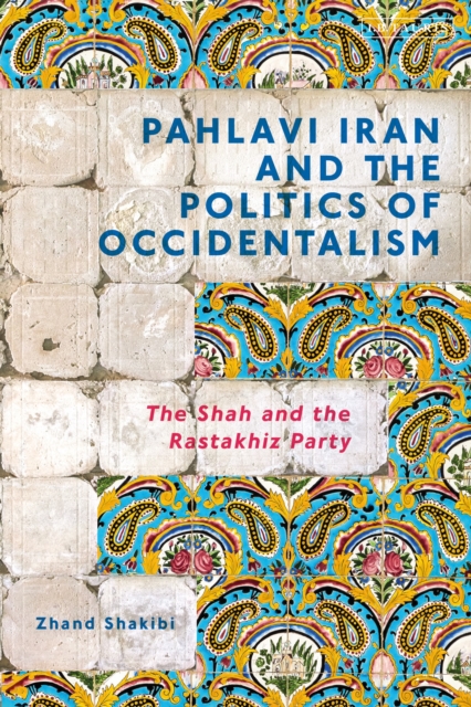 Pahlavi Iran and the Politics of Occidentalism : The Shah and the Rastakhiz Party, Hardback Book