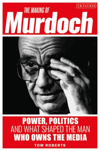The Making of Murdoch: Power, Politics and What Shaped the Man Who Owns the Media, PDF eBook