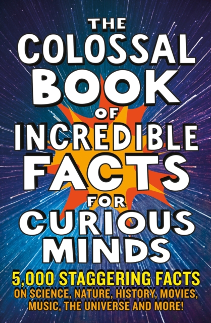The Colossal Book of Incredible Facts for Curious Minds : 5,000 staggering facts on science, nature, history, movies, music, the universe and more!, Paperback / softback Book