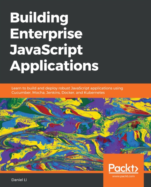 Building Enterprise JavaScript Applications : Learn to build and deploy robust JavaScript applications using Cucumber, Mocha, Jenkins, Docker, and Kubernetes, EPUB eBook