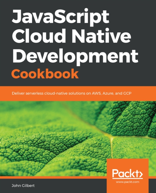JavaScript Cloud Native Development Cookbook : Deliver serverless cloud-native solutions on AWS, Azure, and GCP, EPUB eBook