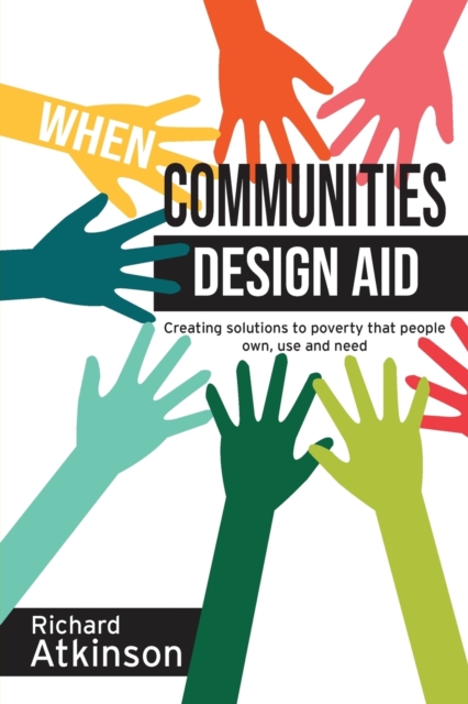 When Communities Design Aid : Creating solutions to poverty that people own, use and need, Paperback / softback Book