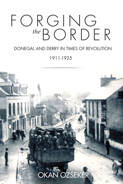 Forging the Border : Donegal and Derry in Times of Revolution, 1911-1940, EPUB eBook