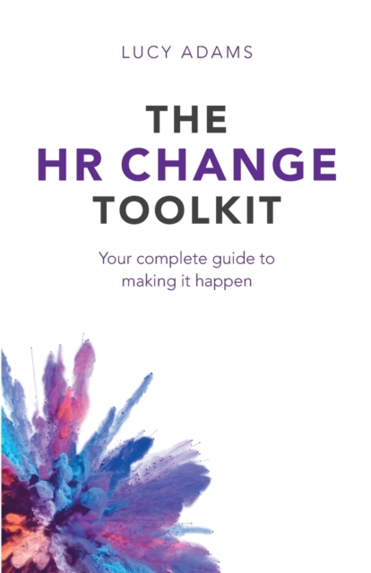 The HR Change Toolkit : Your Complete Guide to Making It Happen, Paperback / softback Book