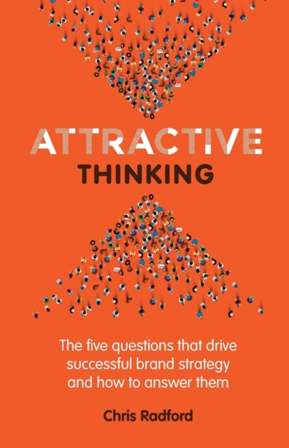 Attractive Thinking : The five questions that drive successful brand strategy and how to answer them, Paperback / softback Book