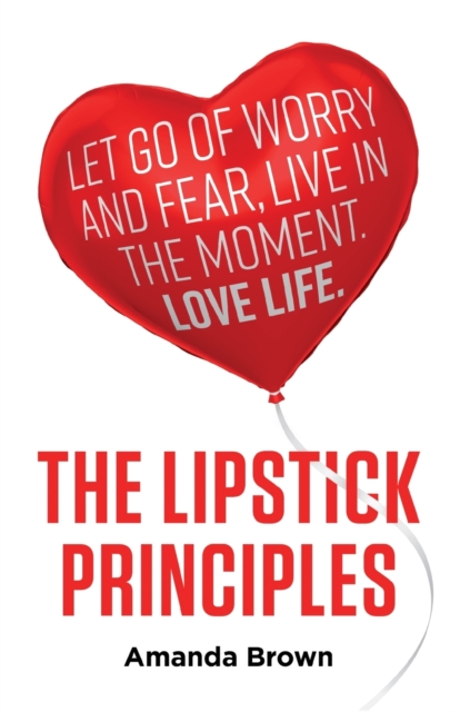 The LIPSTICK Principles : Let go of worry and fear, live in the moment, love life, Paperback / softback Book
