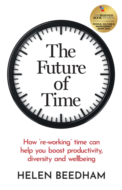 The Future of Time : How ‘re-working’ time can help you boost productivity, diversity and wellbeing, Paperback / softback Book