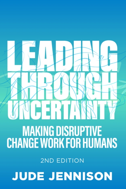 Leading Through Uncertainty - 2nd edition : Making disruptive change work for humans, EPUB eBook