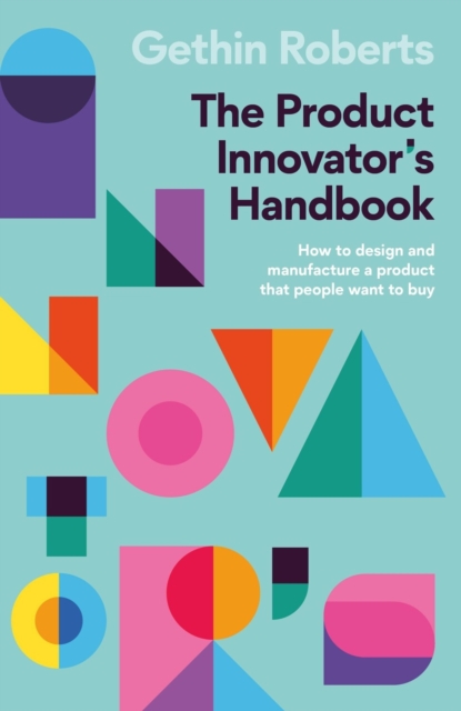 The Product Innovator's Handbook : How to design and manufacture a product that people want to buy, Paperback / softback Book
