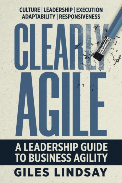 Clearly Agile : A leadership guide to business agility, Paperback / softback Book