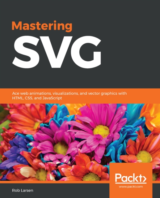Mastering SVG : Ace web animations, visualizations, and vector graphics with HTML, CSS, and JavaScript, EPUB eBook