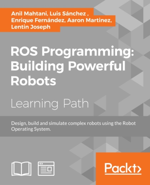 ROS Programming: Building Powerful Robots : Design, build and simulate complex robots using the Robot Operating System, EPUB eBook