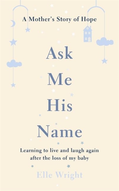 Ask Me His Name : Learning to live and laugh again after the loss of my baby, Hardback Book