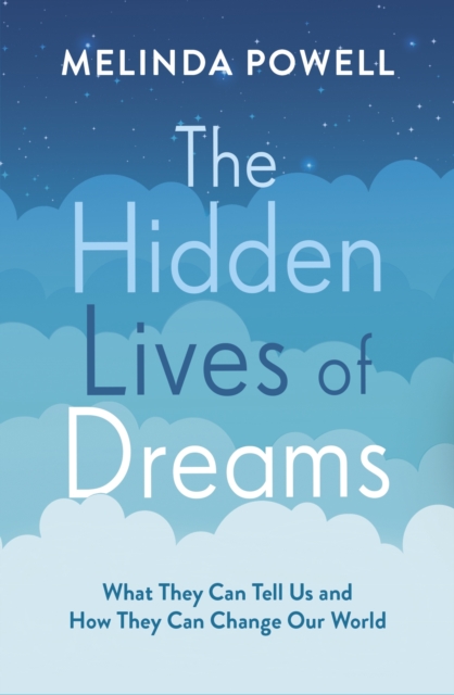 The Hidden Lives of Dreams : What They Can Tell Us and How They Can Change Our World, Paperback / softback Book