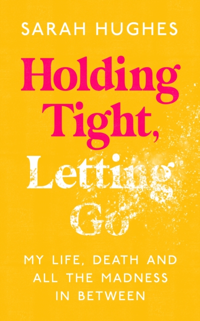 Holding Tight, Letting Go : My Life, Death and All the Madness In Between, EPUB eBook