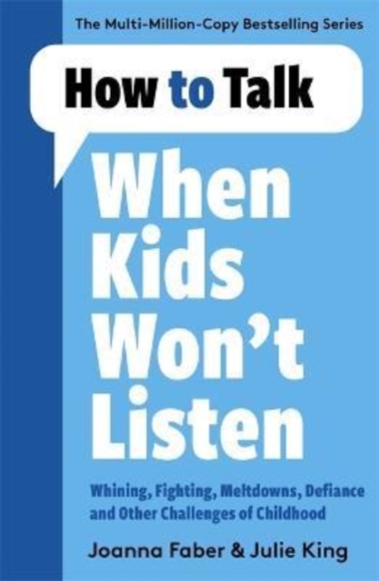 How to Talk When Kids Won't Listen : Dealing with Whining, Fighting, Meltdowns and Other Challenges, Paperback / softback Book