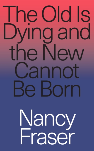 The Old Is Dying and the New Cannot Be Born : From Progressive Neoliberalism to Trump and Beyond, EPUB eBook