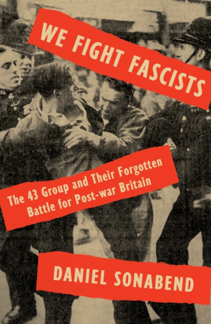 We Fight Fascists : The 43 Group and Their Forgotten Battle for Post-war Britain, Hardback Book